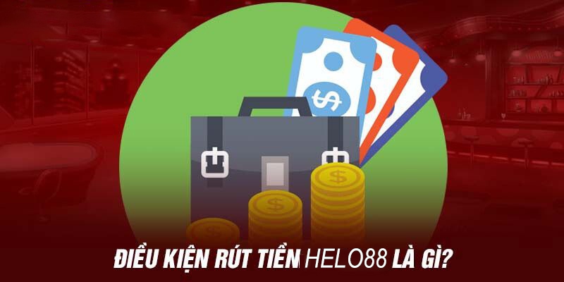 Điều kiện quan trọng khi rút tiền HELO88